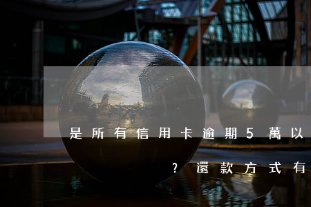 是所有信用卡逾期5萬以上還是單獨逾期？還款方式有何區(qū)別？